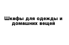 Шкафы для одежды и домашних вещей